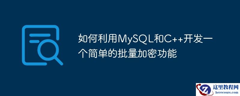 如何利用mysql和c++开发一个简单的批量加密功能