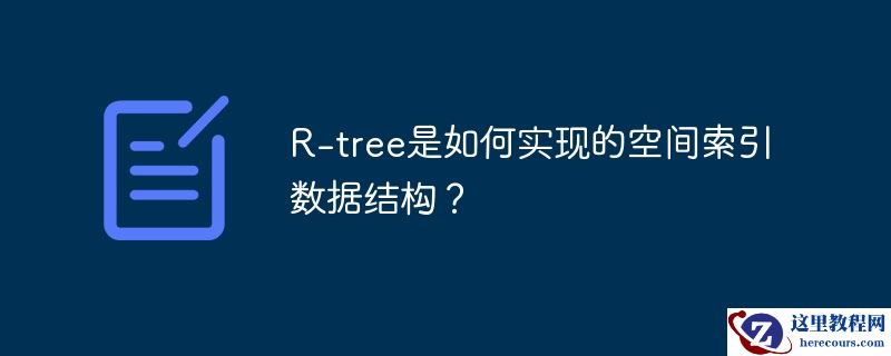 r-tree是如何实现的空间索引数据结构？