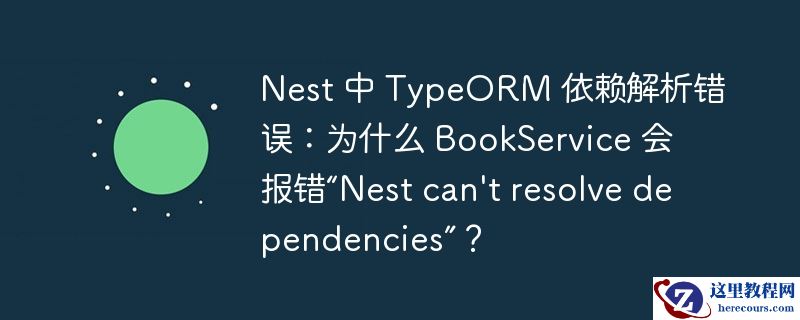 nest 中 typeorm 依赖解析错误：为什么 bookservice 会报错“nest can\'t resolve dependencies”？