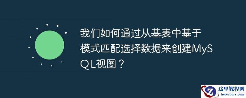 我们如何通过从基表中基于模式匹配选择数据来创建mysql视图？