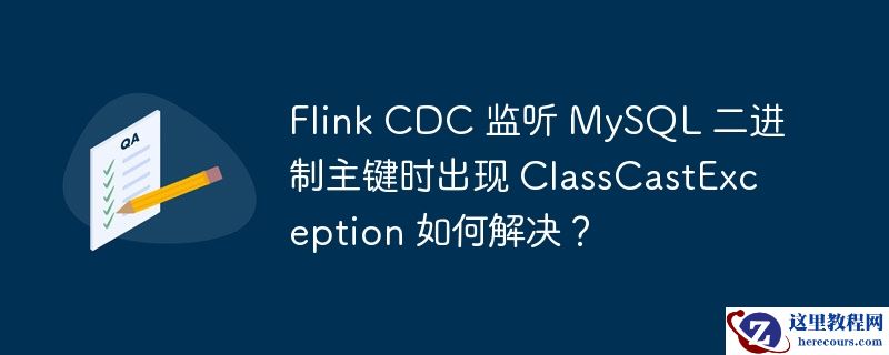 flink cdc 监听 mysql 二进制主键时出现 classcastexception 如何解决?
