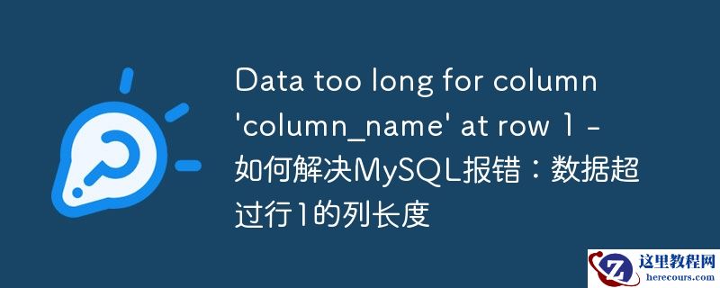 data too long for column \'column_name\' at row 1 - 如何解决mysql报错:数据超过行1的列长度