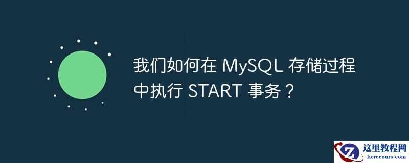 我们如何在 mysql 存储过程中执行 start 事务?