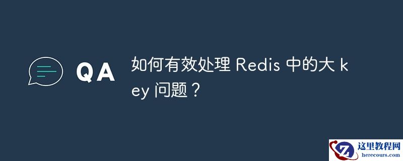 如何有效处理 redis 中的大 key 问题?