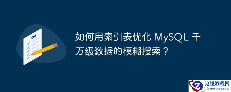 如何用索引表优化 mysql 千万级数据的模糊搜索？