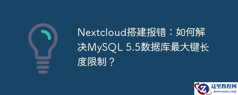 nextcloud搭建报错:如何解决mysql 5.5数据库最大键长度限制?