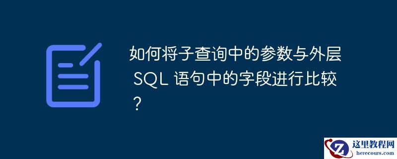 如何将子查询中的参数与外层 sql 语句中的字段进行比较?