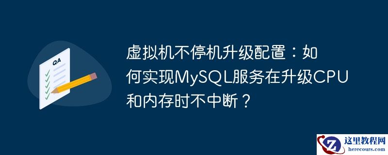 虚拟机不停机升级配置:如何实现mysql服务在升级cpu和内存时不中断?