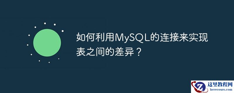 如何利用mysql的连接来实现表之间的差异?