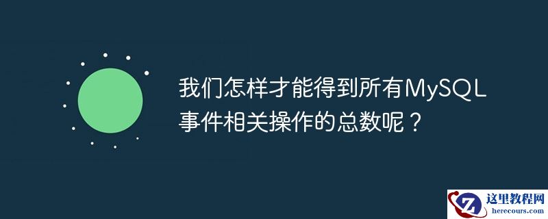 我们怎样才能得到所有mysql事件相关操作的总数呢？
