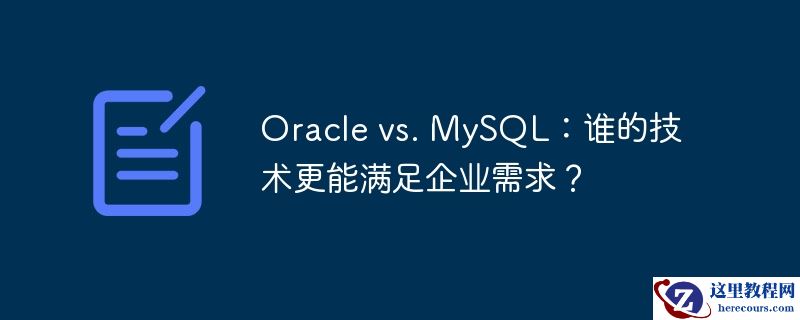 oracle vs. mysql：谁的技术更能满足企业需求？