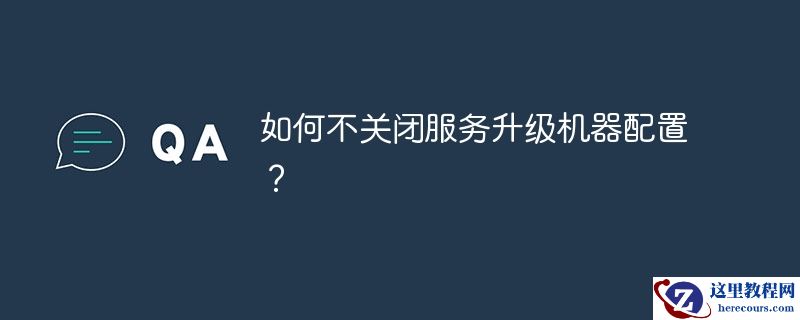 如何不关闭服务升级机器配置?