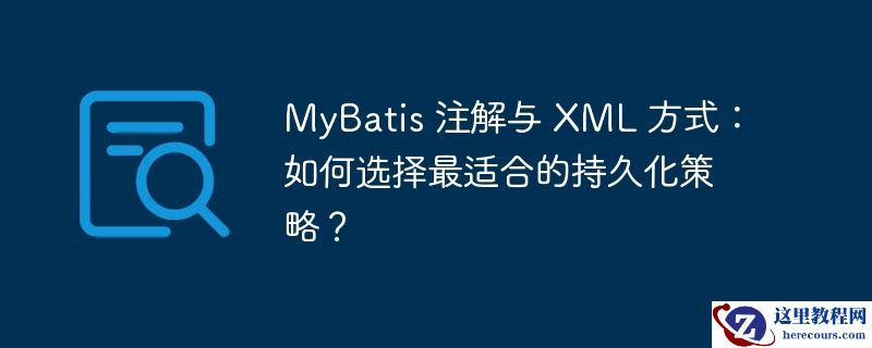 mybatis 注解与 xml 方式：如何选择最适合的持久化策略？