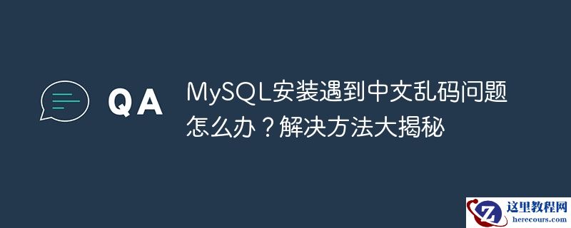 mysql安装遇到中文乱码问题怎么办?解决方法大揭秘