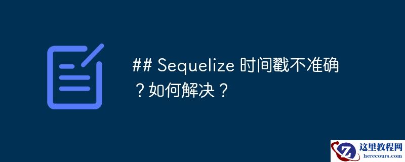 ## sequelize 时间戳不准确?如何解决?