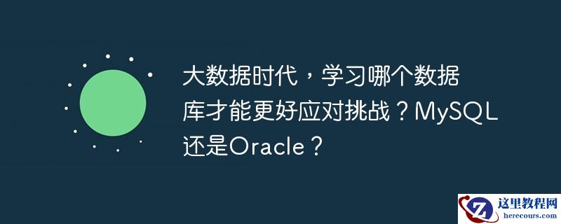 大数据时代,学习哪个数据库才能更好应对挑战?mysql还是oracle?