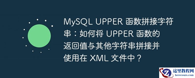 mysql upper 函数拼接字符串：如何将 upper 函数的返回值与其他字符串拼接并使用在 xml 文件中？