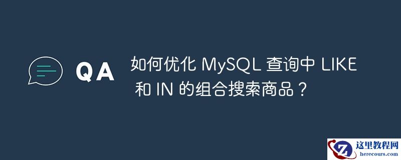 如何优化 mysql 查询中 like 和 in 的组合搜索商品?