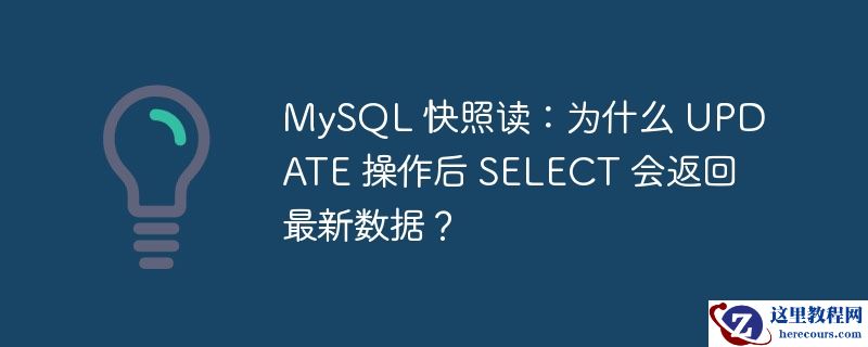 mysql 快照读:为什么 update 操作后 select 会返回最新数据?