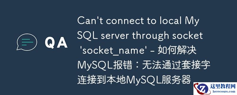 can\'t connect to local mysql server through socket \'socket_name\' - 如何解决mysql报错:无法通过套接字连接到本地mysql服务器