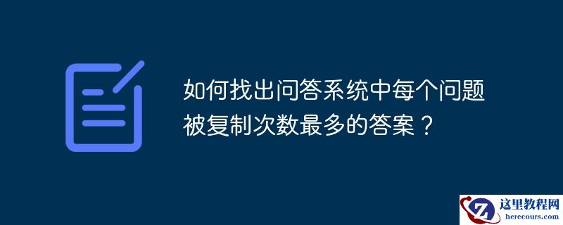 如何找出问答系统中每个问题被复制次数最多的答案?