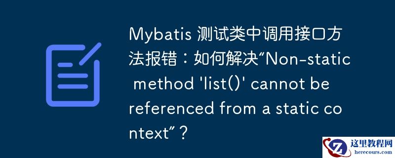 mybatis 测试类中调用接口方法报错:如何解决“non-static method 'list()' cannot be referenced from a static context”?