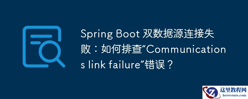 spring boot 双数据源连接失败:如何排查“communications link failure”错误?