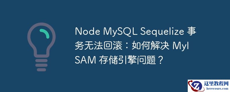 node mysql sequelize 事务无法回滚:如何解决 myisam 存储引擎问题?