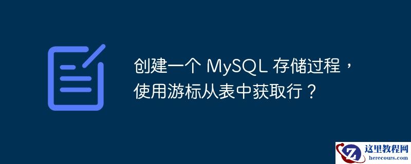 创建一个 mysql 存储过程,使用游标从表中获取行?