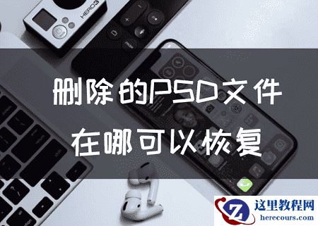 删除的PSD文件在哪可以恢复？一定要看看