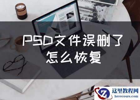 PSD文件误删了怎么恢复？教你三招