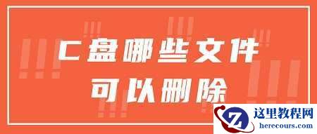 C盘哪些文件可以删除？删除文件看这里