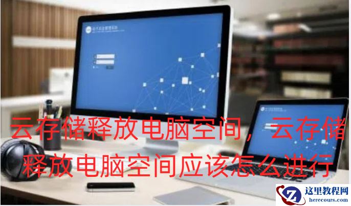 云存储释放电脑空间，云存储释放电脑空间应该怎么进行