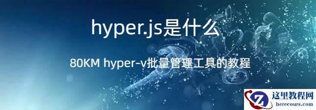hyper.js,hyper.js是什么，hyper-v批量管理工具的使用教程
