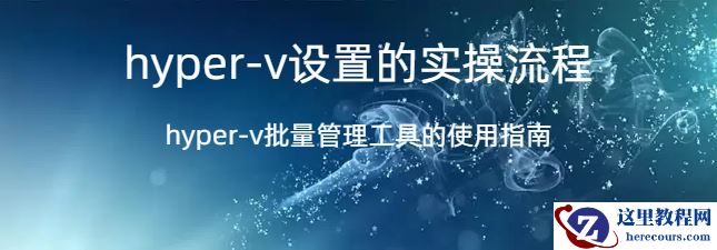 hyper-v设置,hyper-v设置的实操流程，hyper-v批量管理工具的使用指南