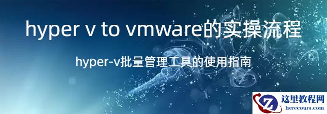 hyper v to vmware,hyper v to vmware的实操流程，hyper-v批量管理工具的使用指南