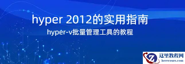 hyper 2012,hyper 2012的实用指南，hyper-v批量管理工具的使用指南