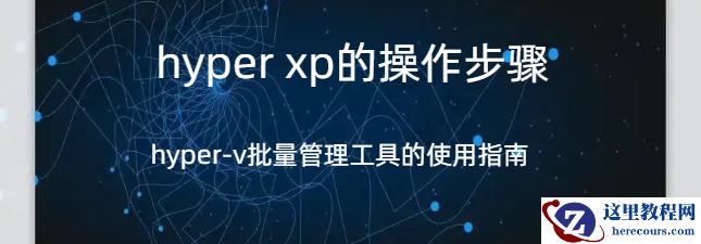 hyper xp,hyper xp的操作步骤，hyper-v批量管理工具的使用指南