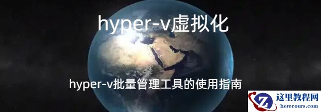 hyper-v虚拟化,hyper-v虚拟化的操作指南，hyper-v批量管理工具的使用指南