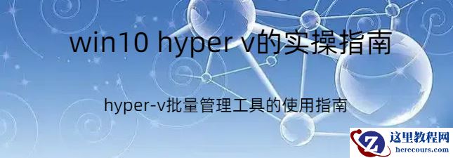win10 hyper v,win10 hyper v的实操指南，hyper-v批量管理工具的使用指南