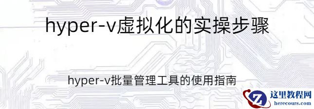 hyper-v虚拟化,hyper-v虚拟化的实操步骤，hyper-v批量管理工具的使用指南