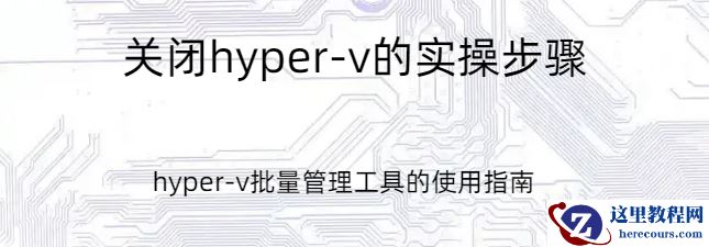 关闭hyper-v,关闭hyper-v的实操步骤，hyper-v批量管理工具的使用指南
