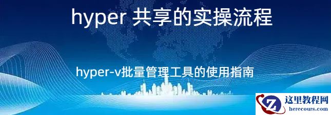 hyper 共享,hyper 共享的实操流程，hyper-v批量管理工具的使用指南