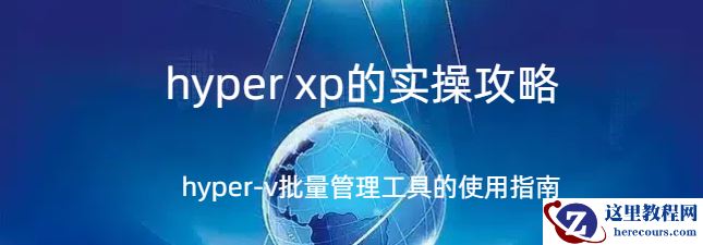 hyper xp,hyper xp的实操攻略，hyper-v批量管理工具的使用指南