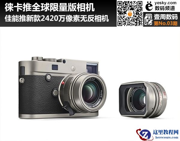壹周数码:佳能推无反相机 徕卡新品限333套