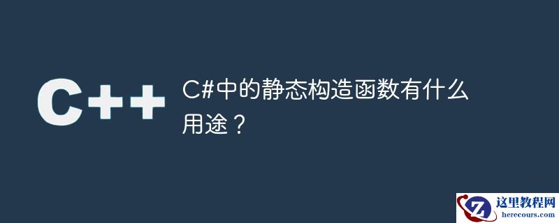 C#中的静态构造函数有什么用途？