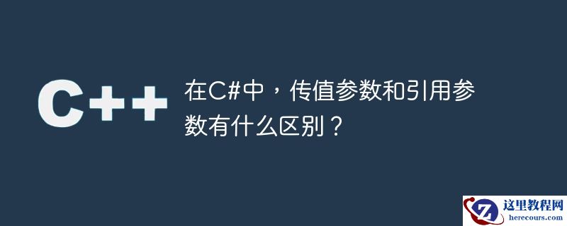 在C#中，传值参数和引用参数有什么区别？