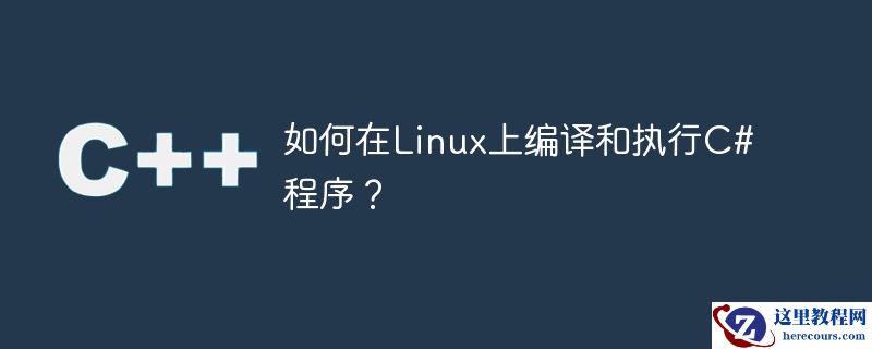 如何在Linux上编译和执行C#程序？