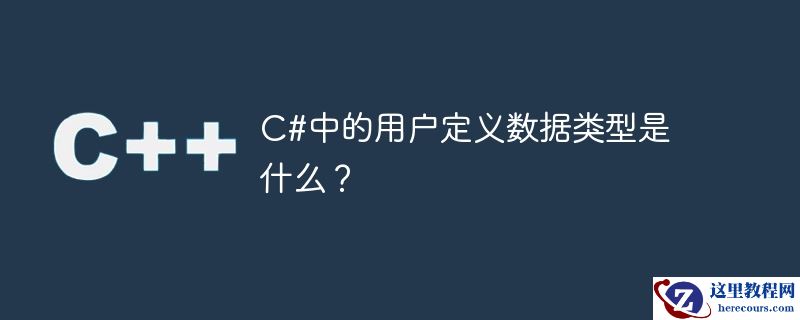 C#中的用户定义数据类型是什么？