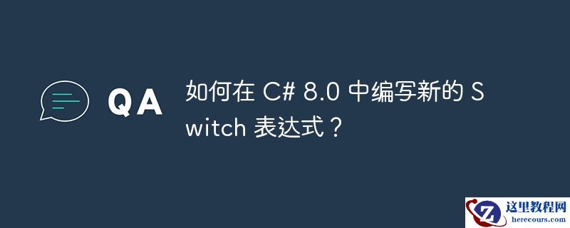 如何在 C# 8.0 中编写新的 Switch 表达式？